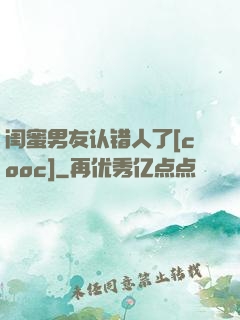 闺蜜男友认错人了[cooc]